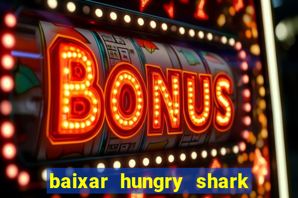 baixar hungry shark evolution dinheiro infinito